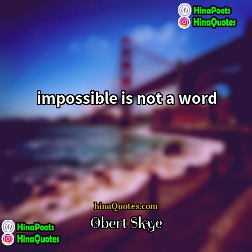 Obert Skye Quotes | impossible is not a word
  