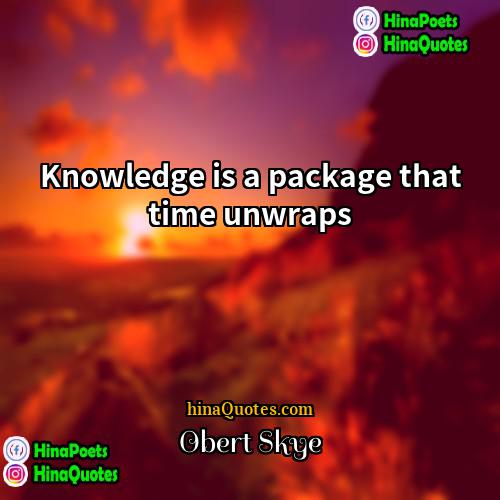 Obert Skye Quotes | Knowledge is a package that time unwraps
