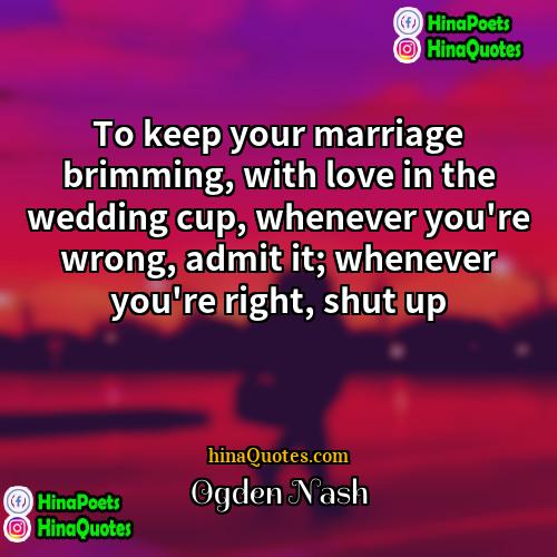 Ogden Nash Quotes | To keep your marriage brimming, with love