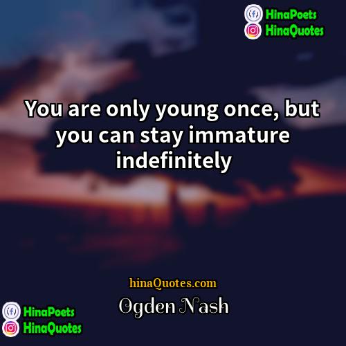 Ogden Nash Quotes | You are only young once, but you