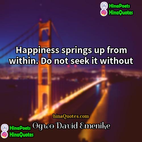 Ogwo David Emenike Quotes | Happiness springs up from within. Do not
