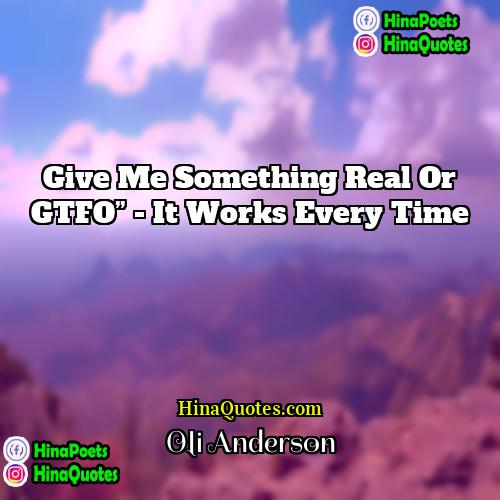 Oli Anderson Quotes | Give me something real or GTFO” -