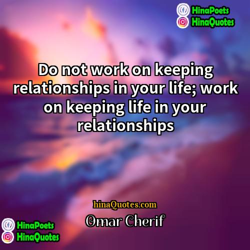 Omar Cherif Quotes | Do not work on keeping relationships in