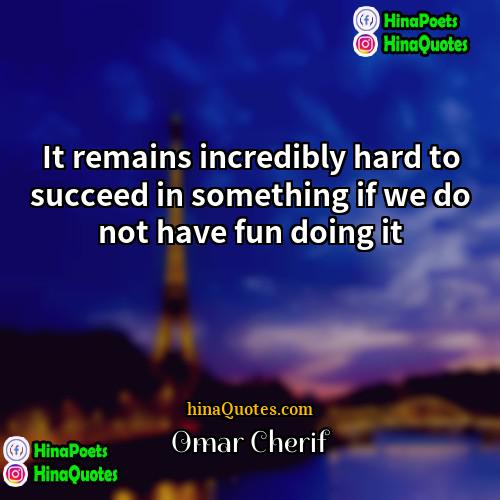 Omar Cherif Quotes | It remains incredibly hard to succeed in