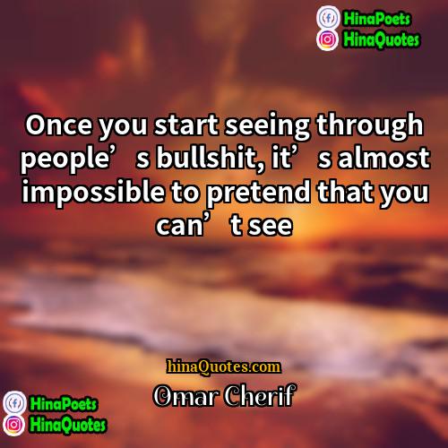 Omar Cherif Quotes | Once you start seeing through people’s bullshit,