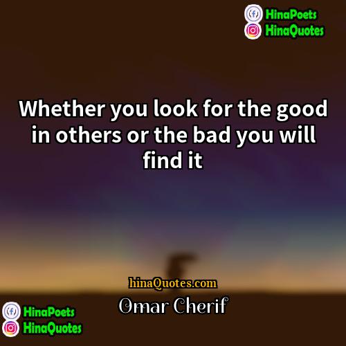 Omar Cherif Quotes | Whether you look for the good in