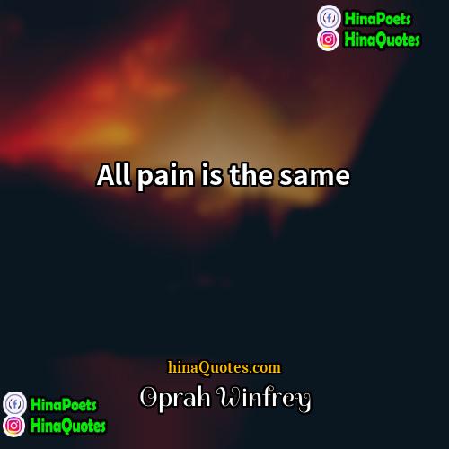 Oprah Winfrey Quotes | All pain is the same.
  