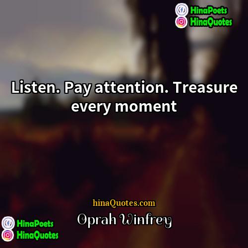 Oprah Winfrey Quotes | Listen. Pay attention. Treasure every moment.
 