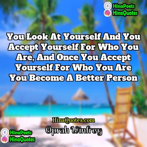 Oprah Winfrey Quotes | You look at yourself and you accept