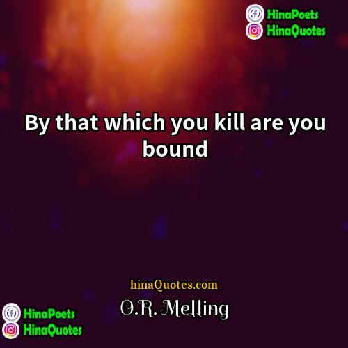 OR Melling Quotes | By that which you kill are you