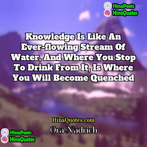Ora Nadrich Quotes | Knowledge is like an ever-flowing stream of