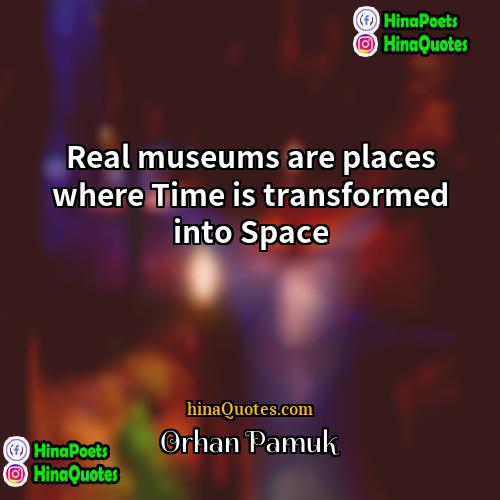 Orhan Pamuk Quotes | Real museums are places where Time is