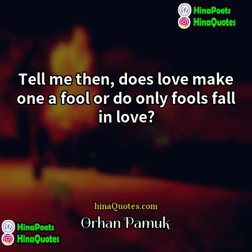 Orhan Pamuk Quotes | Tell me then, does love make one