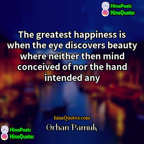 Orhan Pamuk Quotes | The greatest happiness is when the eye
