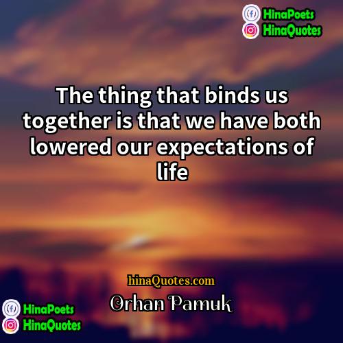 Orhan Pamuk Quotes | The thing that binds us together is