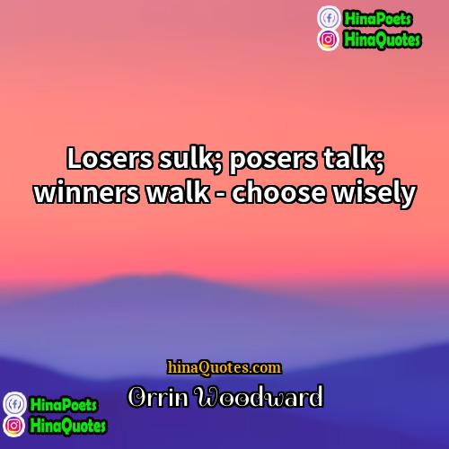 Orrin Woodward Quotes | Losers sulk; posers talk; winners walk -