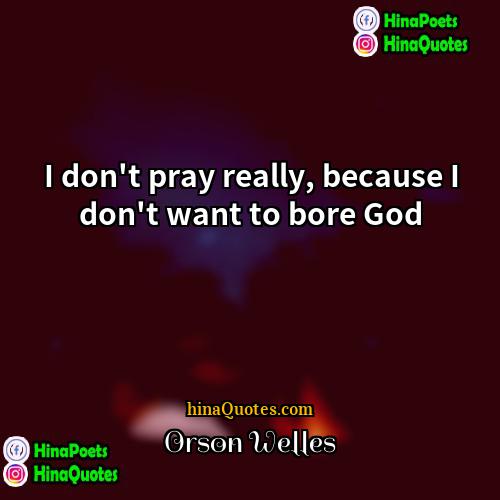 Orson Welles Quotes | I don't pray really, because I don't