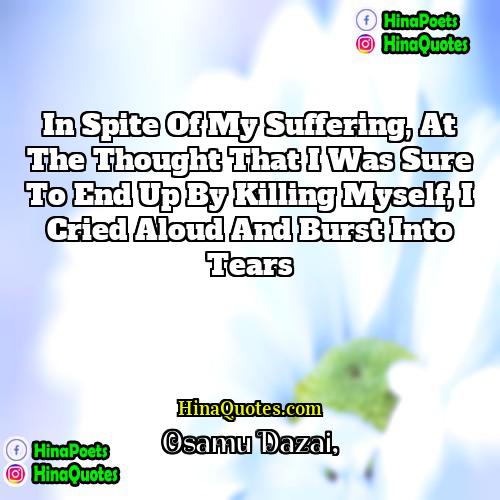 Osamu Dazai Quotes | In spite of my suffering, at the