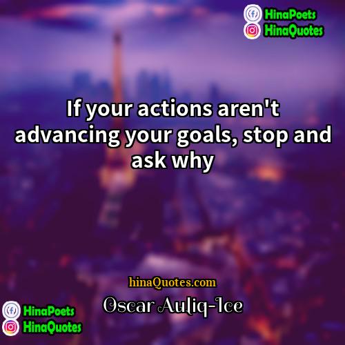 Oscar Auliq-Ice Quotes | If your actions aren't advancing your goals,