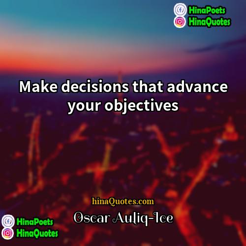 Oscar Auliq-Ice Quotes | Make decisions that advance your objectives
 