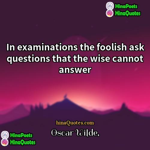 Oscar Wilde Quotes | In examinations the foolish ask questions that