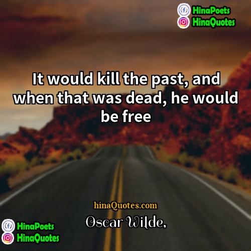 Oscar Wilde Quotes | It would kill the past, and when