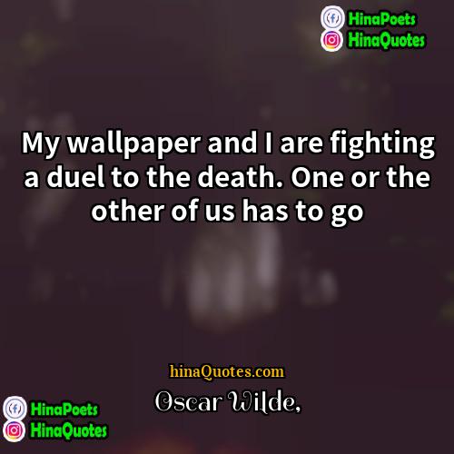 Oscar Wilde Quotes | My wallpaper and I are fighting a