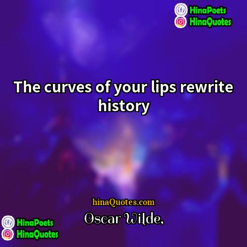 Oscar Wilde Quotes | The curves of your lips rewrite history.
