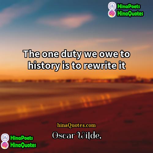 Oscar Wilde Quotes | The one duty we owe to history