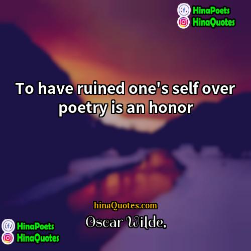 Oscar Wilde Quotes | To have ruined one's self over poetry