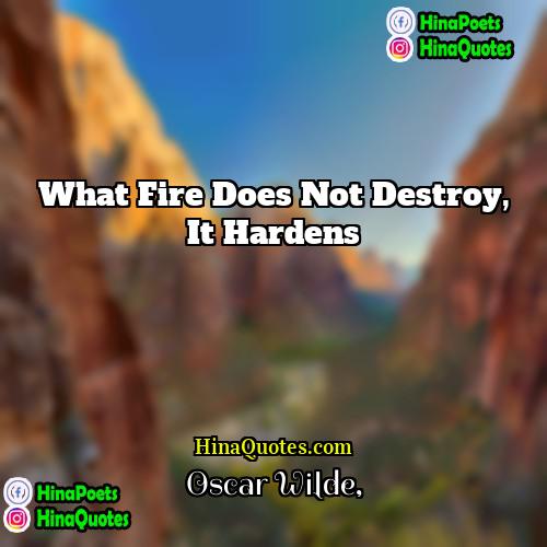 Oscar Wilde Quotes | What fire does not destroy, it hardens
