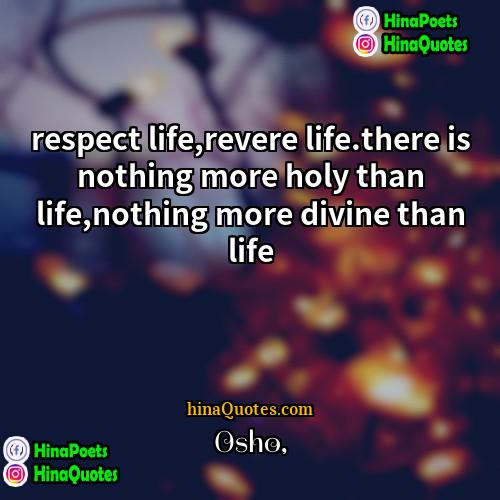 Osho Quotes | respect life,revere life.there is nothing more holy