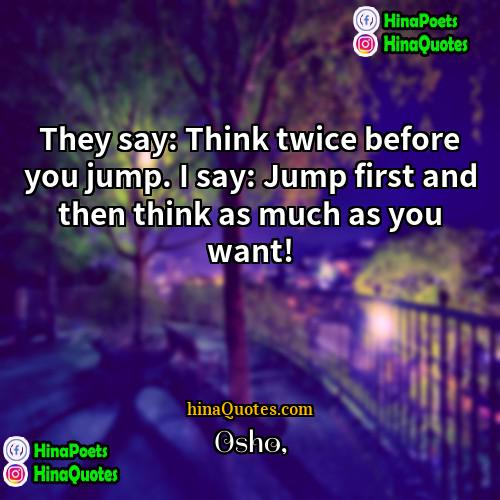 Osho Quotes | They say: Think twice before you jump.