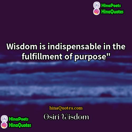 Osiri Wisdom Quotes | Wisdom is indispensable in the fulfillment of