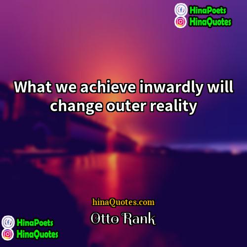 Otto Rank Quotes | What we achieve inwardly will change outer
