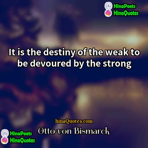 Otto von Bismarck Quotes | It is the destiny of the weak