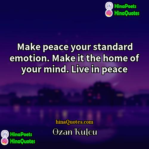 Ozan Kulcu Quotes | Make peace your standard emotion. Make it