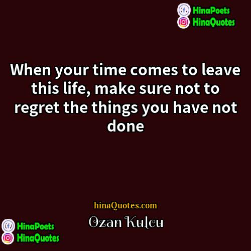 Ozan Kulcu Quotes | When your time comes to leave this