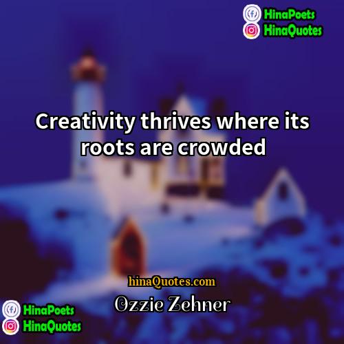 Ozzie Zehner Quotes | Creativity thrives where its roots are crowded.
