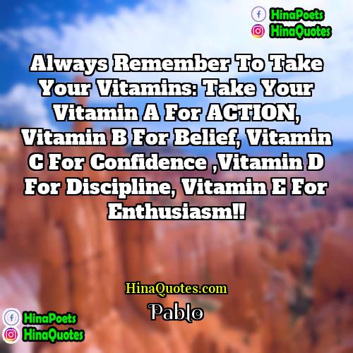 Pablo Quotes | Always Remember to take your Vitamins: Take