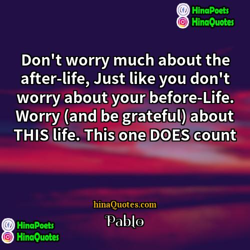 Pablo Quotes | Don't worry much about the after-life, Just