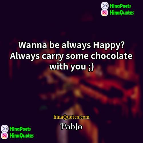 pablo Quotes | Wanna be always Happy? Always carry some