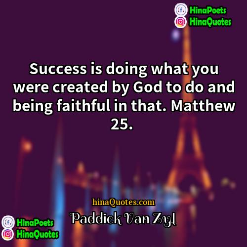 Paddick Van Zyl Quotes | Success is doing what you were created