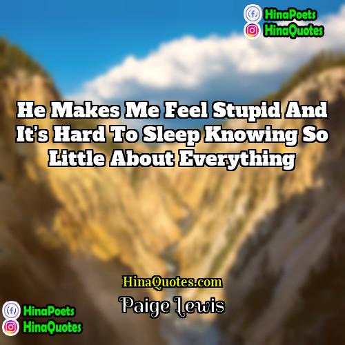 Paige Lewis Quotes | He makes me feel stupid and it’s