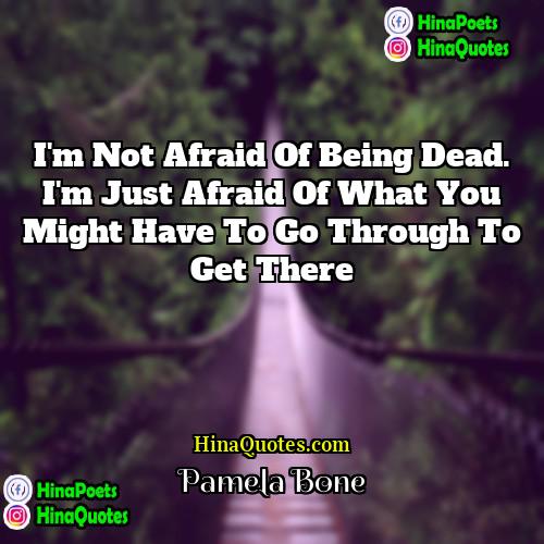 Pamela Bone Quotes | I'm not afraid of being dead. I'm