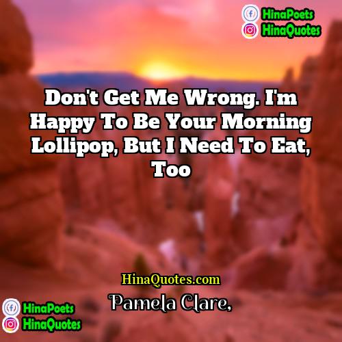 Pamela Clare Quotes | Don't get me wrong. I'm happy to