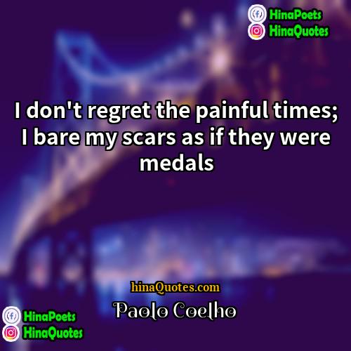 Paolo Coelho Quotes | I don't regret the painful times; I