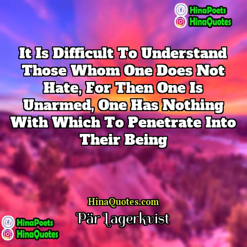 Pär Lagerkvist Quotes | It is difficult to understand those whom