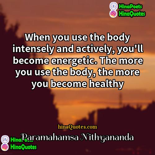 Paramahamsa Nithyananda Quotes | When you use the body intensely and