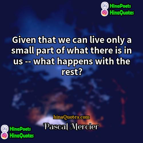 Pascal Mercier Quotes | Given that we can live only a